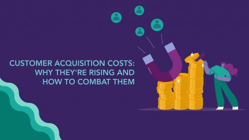 Customer Acquisition Costs: Why They’re Rising and How To Combat Them
